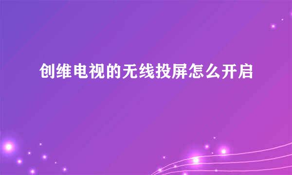 创维电视的无线投屏怎么开启