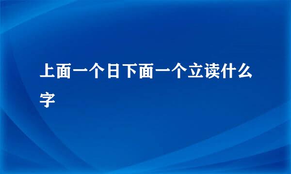 上面一个日下面一个立读什么字