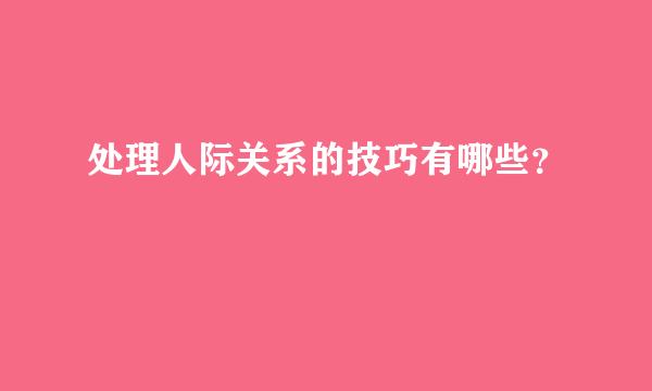 处理人际关系的技巧有哪些？