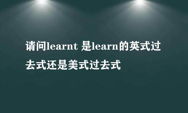 请问learnt 是learn的英式过去式还是美式过去式