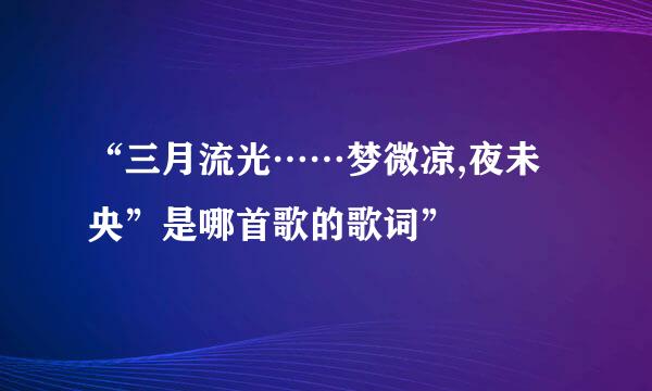 “三月流光……梦微凉,夜未央”是哪首歌的歌词”