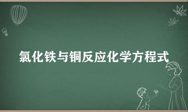 氯化铁与铜反应化学方程式