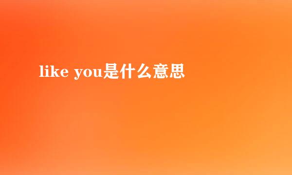 like you是什么意思