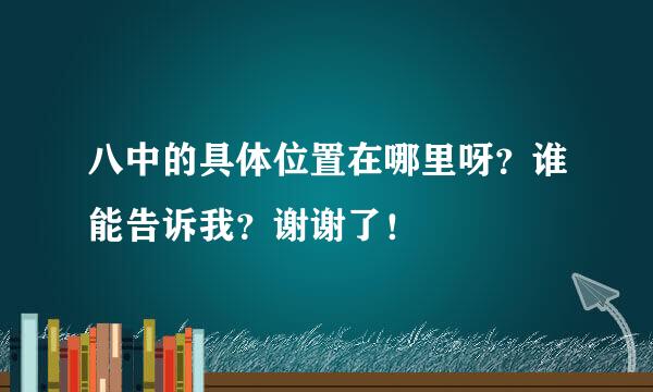 八中的具体位置在哪里呀？谁能告诉我？谢谢了！