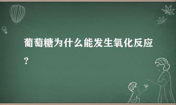 葡萄糖为什么能发生氧化反应？