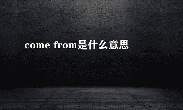 come from是什么意思