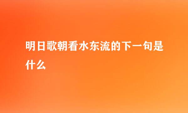 明日歌朝看水东流的下一句是什么