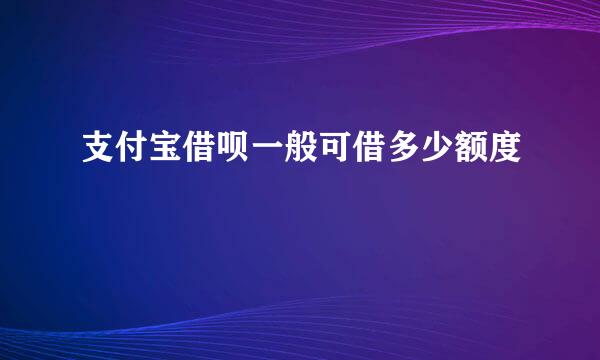 支付宝借呗一般可借多少额度