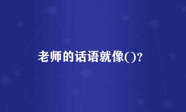 老师的话语就像()？