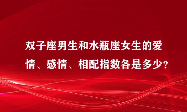 双子座男生和水瓶座女生的爱情、感情、相配指数各是多少？