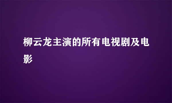 柳云龙主演的所有电视剧及电影