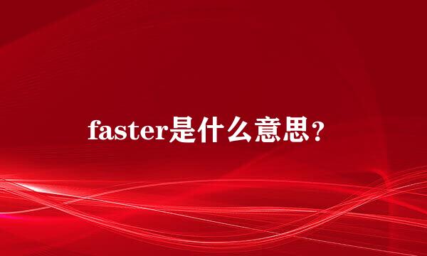 faster是什么意思？