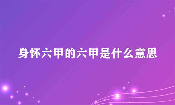 身怀六甲的六甲是什么意思