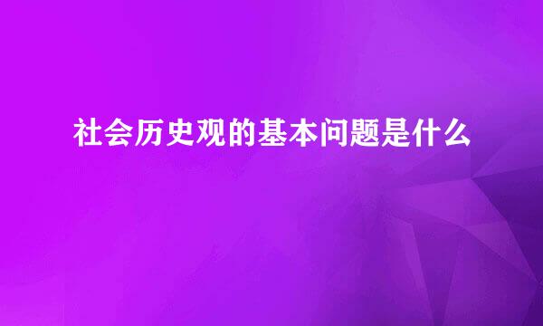 社会历史观的基本问题是什么