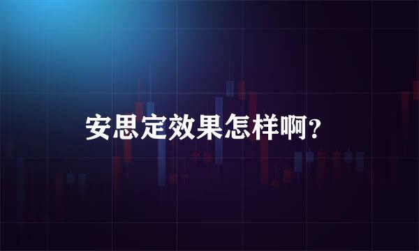 安思定效果怎样啊？