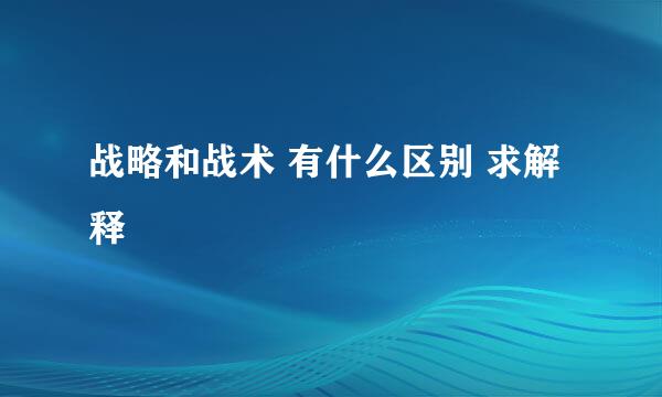 战略和战术 有什么区别 求解释