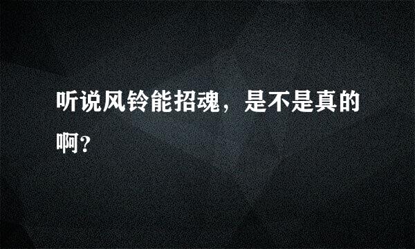 听说风铃能招魂，是不是真的啊？