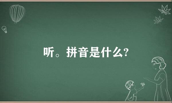 听。拼音是什么?