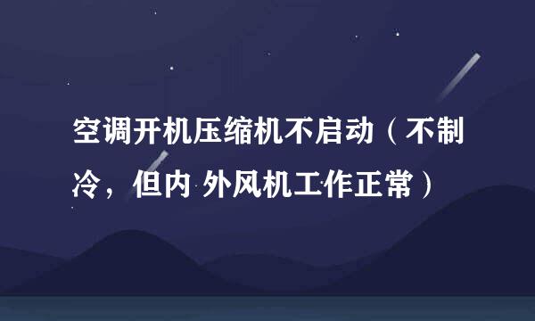 空调开机压缩机不启动（不制冷，但内 外风机工作正常）