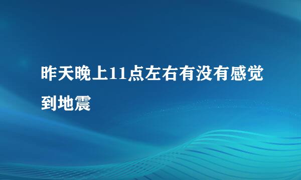 昨天晚上11点左右有没有感觉到地震