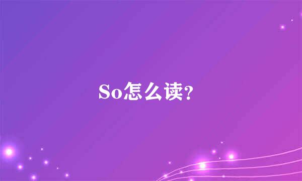 So怎么读？