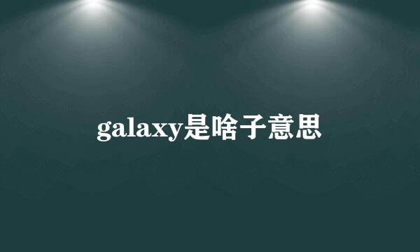 galaxy是啥子意思