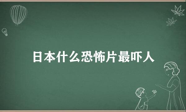 日本什么恐怖片最吓人