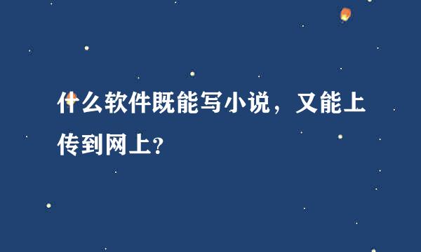 什么软件既能写小说，又能上传到网上？