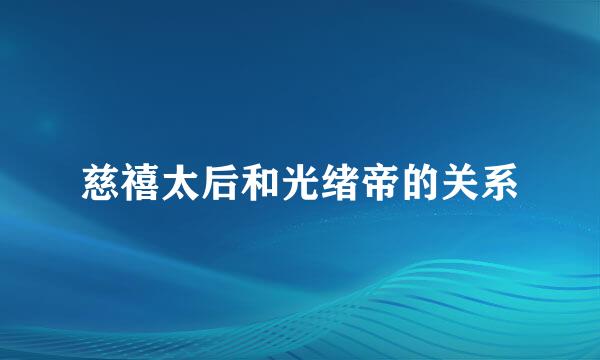 慈禧太后和光绪帝的关系