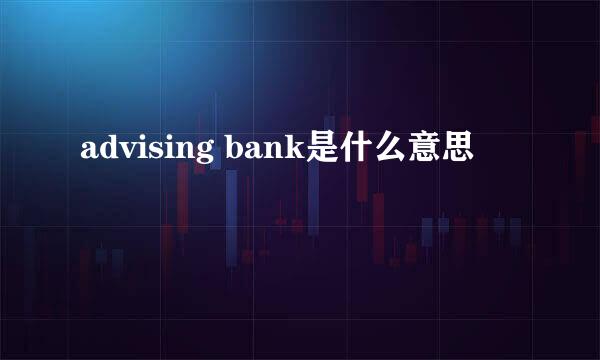 advising bank是什么意思