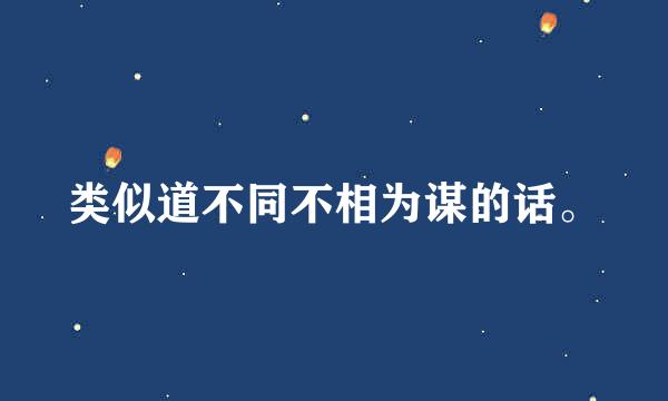 类似道不同不相为谋的话。