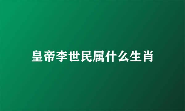 皇帝李世民属什么生肖