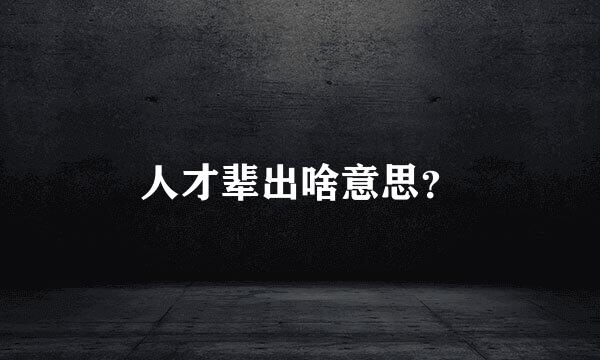 人才辈出啥意思？