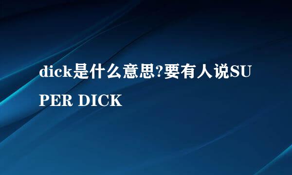 dick是什么意思?要有人说SUPER DICK