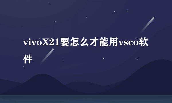 vivoX21要怎么才能用vsco软件