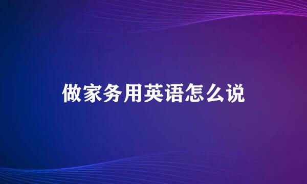 做家务用英语怎么说