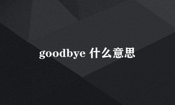 goodbye 什么意思