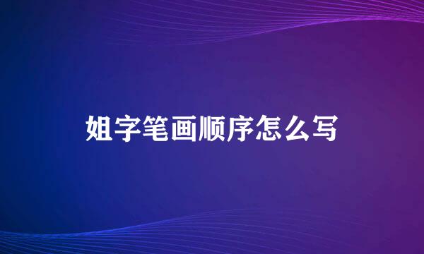 姐字笔画顺序怎么写