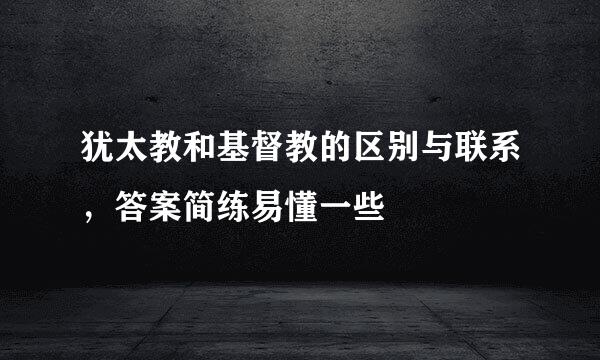 犹太教和基督教的区别与联系，答案简练易懂一些