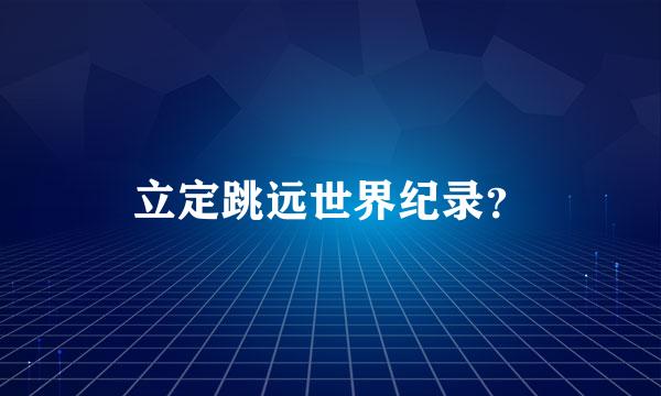 立定跳远世界纪录？