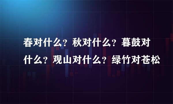 春对什么？秋对什么？暮鼓对什么？观山对什么？绿竹对苍松