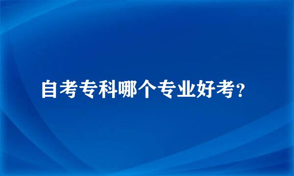 自考专科哪个专业好考？