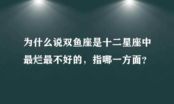 为什么说双鱼座是十二星座中最烂最不好的，指哪一方面？