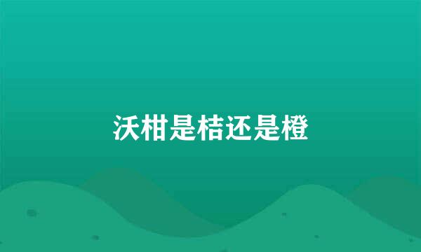 沃柑是桔还是橙