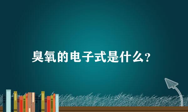 臭氧的电子式是什么？