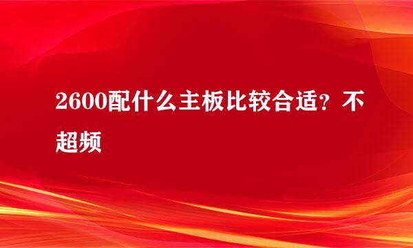 2600配什么主板比较合适？不超频