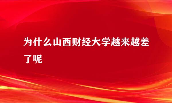 为什么山西财经大学越来越差了呢