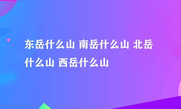 东岳什么山 南岳什么山 北岳什么山 西岳什么山