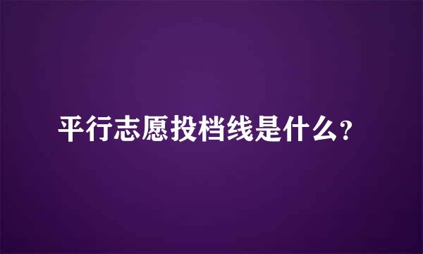 平行志愿投档线是什么？