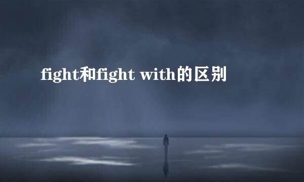 fight和fight with的区别